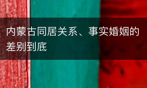 内蒙古同居关系、事实婚姻的差别到底