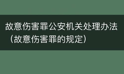 故意伤害罪公安机关处理办法（故意伤害罪的规定）