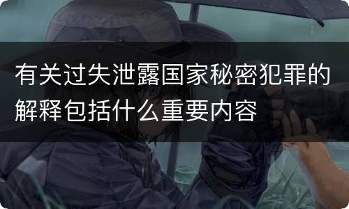 有关过失泄露国家秘密犯罪的解释包括什么重要内容