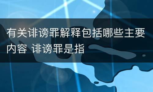 有关诽谤罪解释包括哪些主要内容 诽谤罪是指