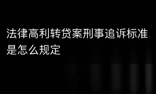 法律高利转贷案刑事追诉标准是怎么规定