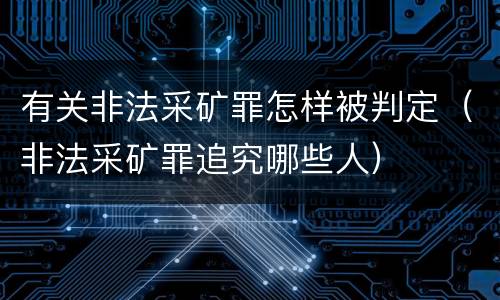 有关非法采矿罪怎样被判定（非法采矿罪追究哪些人）
