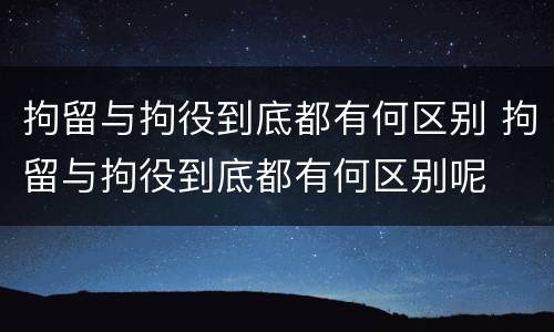 拘留与拘役到底都有何区别 拘留与拘役到底都有何区别呢