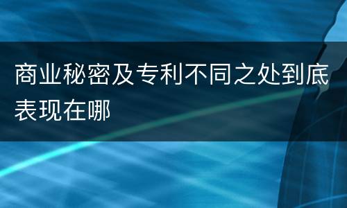 商业秘密及专利不同之处到底表现在哪