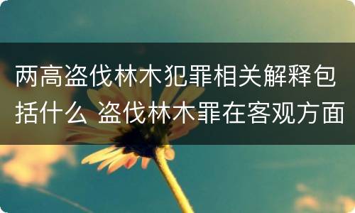 两高盗伐林木犯罪相关解释包括什么 盗伐林木罪在客观方面表现为