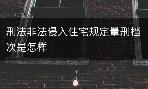 刑法非法侵入住宅规定量刑档次是怎样