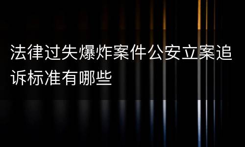 法律过失爆炸案件公安立案追诉标准有哪些