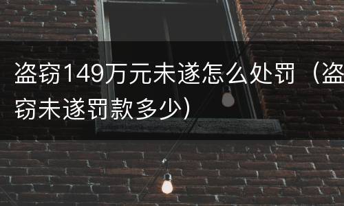 盗窃149万元未遂怎么处罚（盗窃未遂罚款多少）