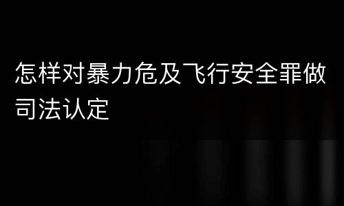 怎样对暴力危及飞行安全罪做司法认定