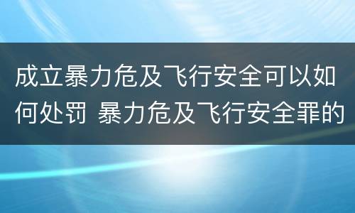 成立暴力危及飞行安全可以如何处罚 暴力危及飞行安全罪的暴力行为的对象是
