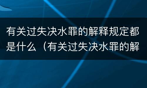 有关过失决水罪的解释规定都是什么（有关过失决水罪的解释规定都是什么内容）