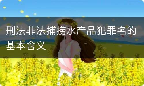 刑法非法捕捞水产品犯罪名的基本含义
