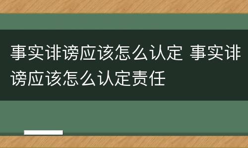事实诽谤应该怎么认定 事实诽谤应该怎么认定责任