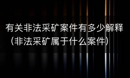 有关非法采矿案件有多少解释（非法采矿属于什么案件）