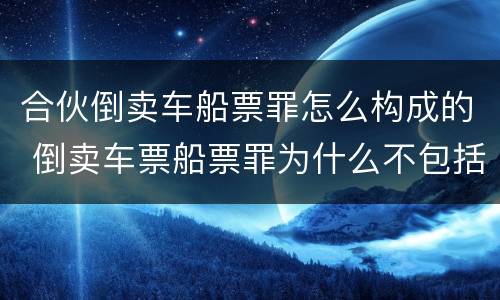 合伙倒卖车船票罪怎么构成的 倒卖车票船票罪为什么不包括机票