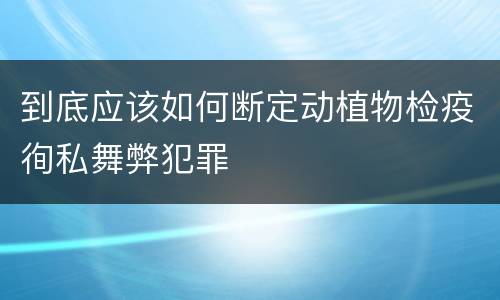到底应该如何断定动植物检疫徇私舞弊犯罪
