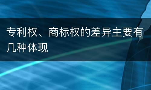 专利权、商标权的差异主要有几种体现
