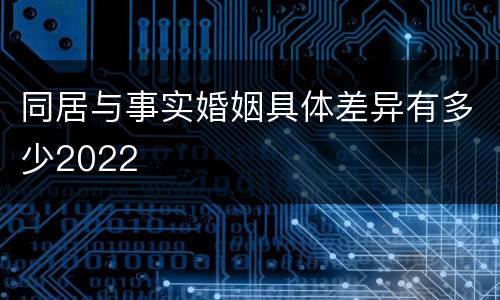 同居与事实婚姻具体差异有多少2022