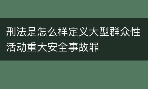 刑法是怎么样定义大型群众性活动重大安全事故罪