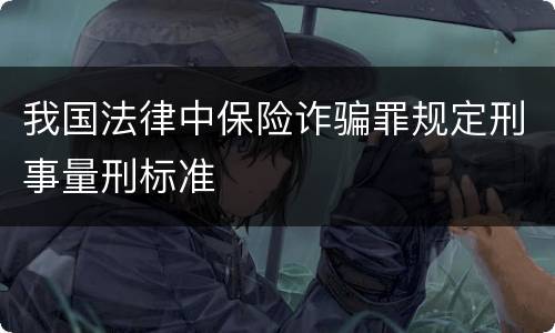 我国法律中保险诈骗罪规定刑事量刑标准
