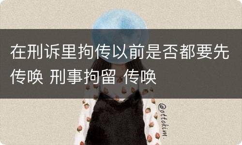 在刑诉里拘传以前是否都要先传唤 刑事拘留 传唤