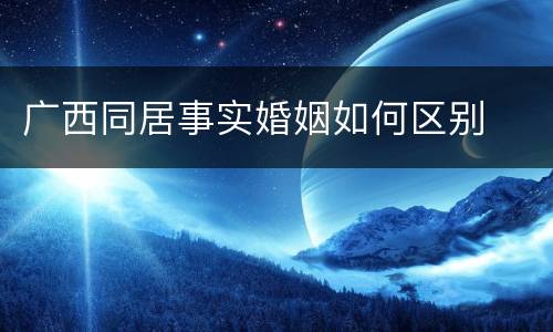 广西同居事实婚姻如何区别