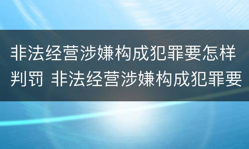 非法经营涉嫌构成犯罪要怎样判罚 非法经营涉嫌构成犯罪要怎样判罚款