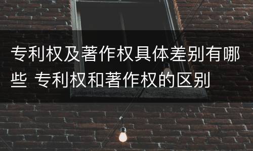 专利权及著作权具体差别有哪些 专利权和著作权的区别