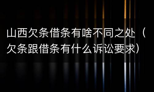 山西欠条借条有啥不同之处（欠条跟借条有什么诉讼要求）