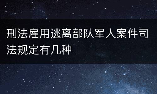 刑法雇用逃离部队军人案件司法规定有几种
