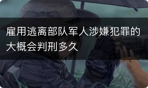雇用逃离部队军人涉嫌犯罪的大概会判刑多久