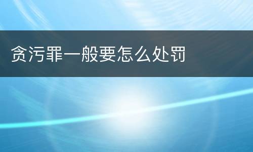 贪污罪一般要怎么处罚