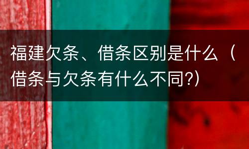 福建欠条、借条区别是什么（借条与欠条有什么不同?）