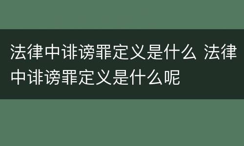 法律中诽谤罪定义是什么 法律中诽谤罪定义是什么呢