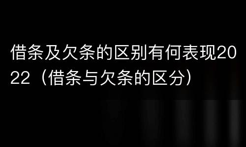 借条及欠条的区别有何表现2022（借条与欠条的区分）