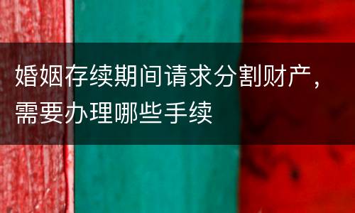 婚姻存续期间请求分割财产，需要办理哪些手续