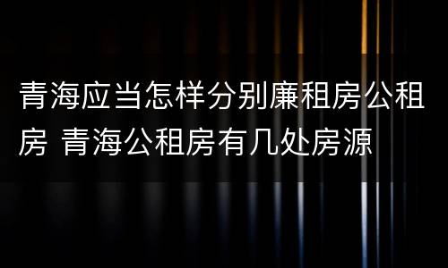 青海应当怎样分别廉租房公租房 青海公租房有几处房源