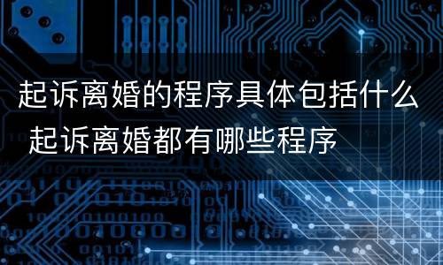 起诉离婚的程序具体包括什么 起诉离婚都有哪些程序