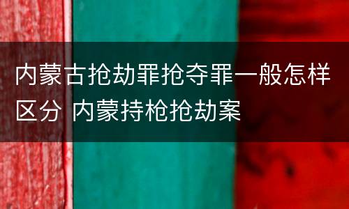 内蒙古抢劫罪抢夺罪一般怎样区分 内蒙持枪抢劫案