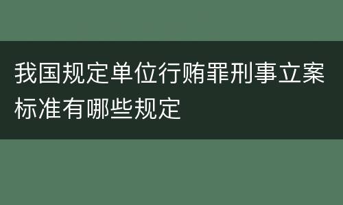 我国规定单位行贿罪刑事立案标准有哪些规定