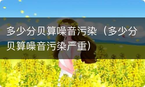 多少分贝算噪音污染（多少分贝算噪音污染严重）