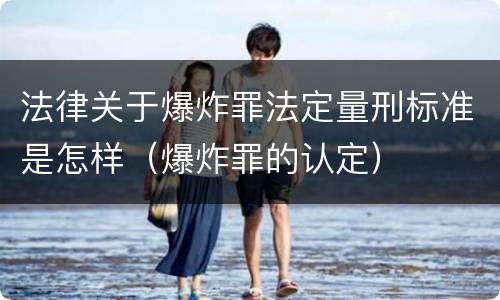 法律关于爆炸罪法定量刑标准是怎样（爆炸罪的认定）