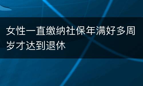 女性一直缴纳社保年满好多周岁才达到退休