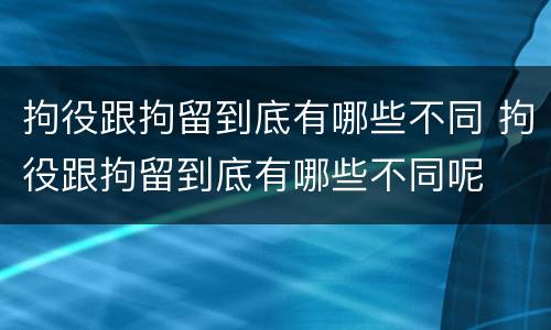 拘役跟拘留到底有哪些不同 拘役跟拘留到底有哪些不同呢