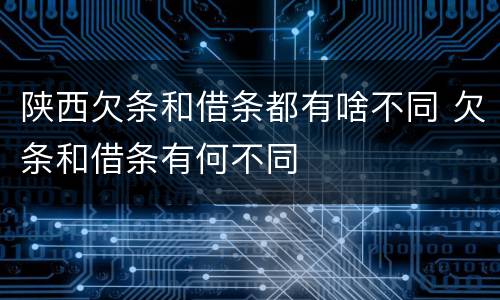 陕西欠条和借条都有啥不同 欠条和借条有何不同