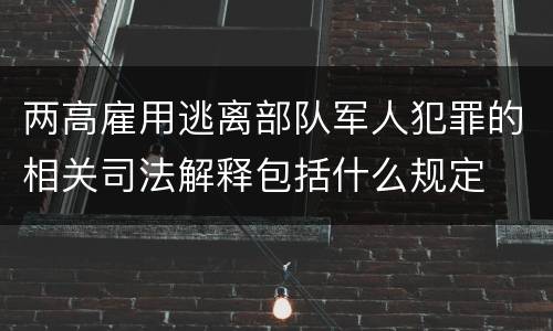 两高雇用逃离部队军人犯罪的相关司法解释包括什么规定