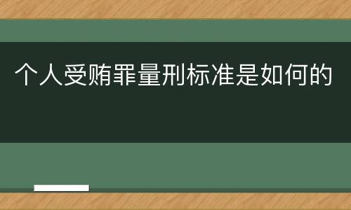 个人受贿罪量刑标准是如何的