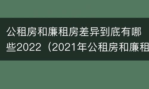 公租房和廉租房差异到底有哪些2022（2021年公租房和廉租房有什么区别）