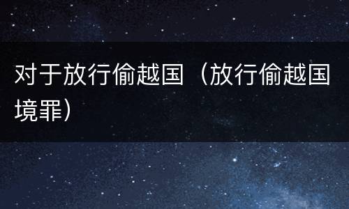 对于放行偷越国（放行偷越国境罪）