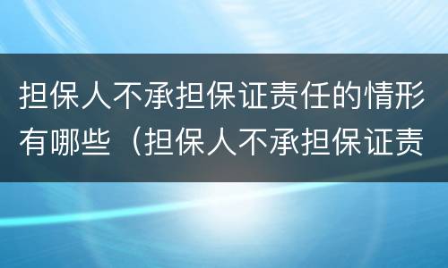 担保人不承担保证责任的情形有哪些（担保人不承担保证责任的情形有哪些法律规定）
